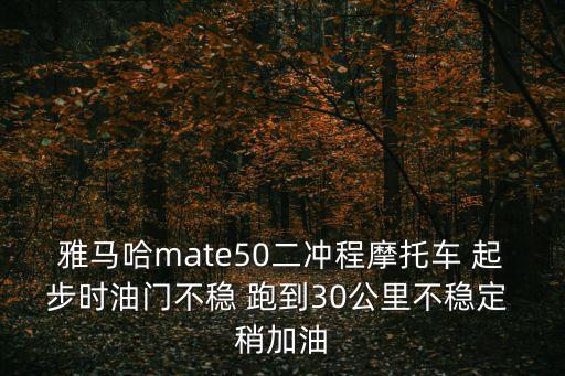 雅馬哈mate50二沖程摩托車 起步時(shí)油門不穩(wěn) 跑到30公里不穩(wěn)定 稍加油