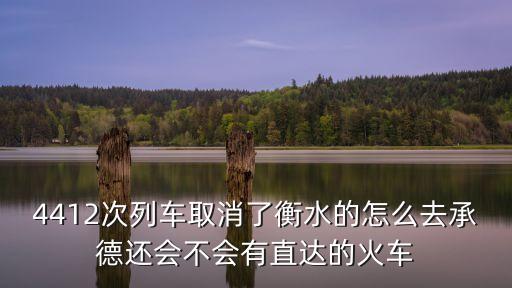 4412次列車取消了衡水的怎么去承德還會(huì)不會(huì)有直達(dá)的火車