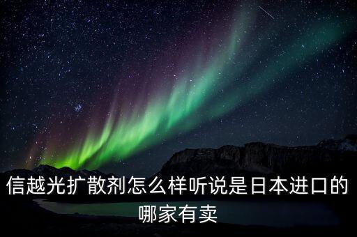 信越光擴(kuò)散劑怎么樣聽說是日本進(jìn)口的哪家有賣