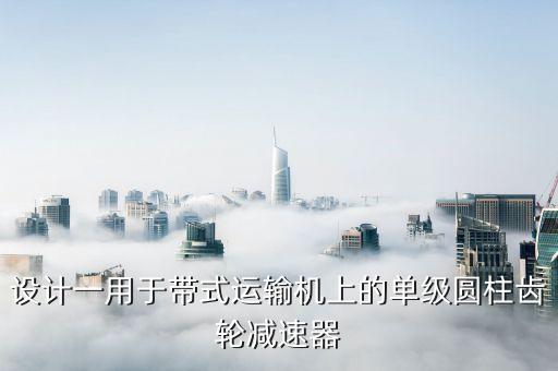 設計一用于帶式運輸機上的單級圓柱齒輪減速器