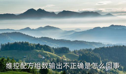 維控配方組數(shù)輸出不正確是怎么回事