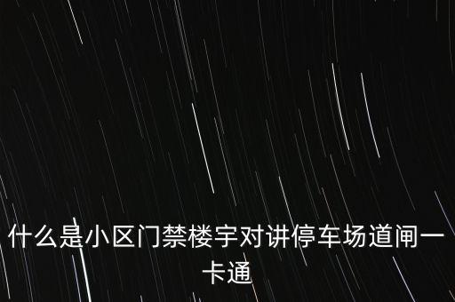 什么是小區(qū)門禁樓宇對講停車場道閘一卡通