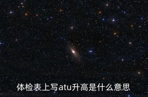 體檢表上寫atu升高是什么意思