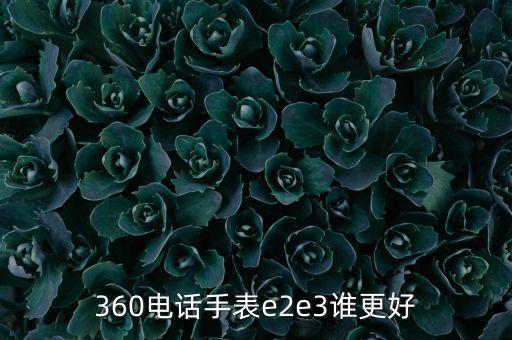 360電話手表e2e3誰(shuí)更好