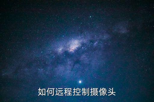 遠(yuǎn)程攝像頭，什么是手機(jī)遠(yuǎn)程視頻監(jiān)控