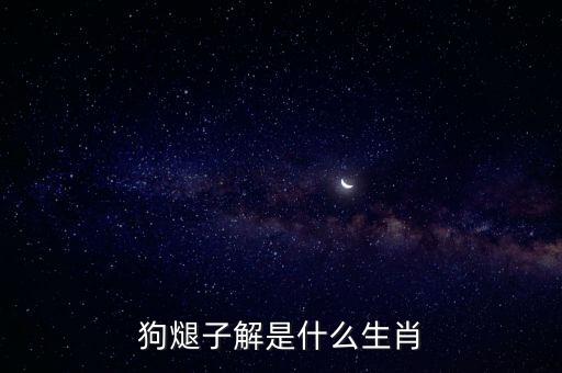 狗子云，狗煺子解是什么生肖