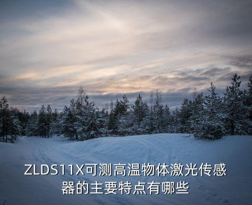 激光測(cè)溫傳感器，ZLDS11X可測(cè)高溫物體激光傳感器的主要特點(diǎn)有哪些