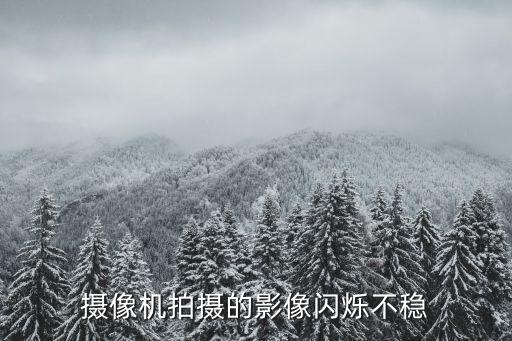 攝像機(jī)拍攝的影像閃爍不穩(wěn)