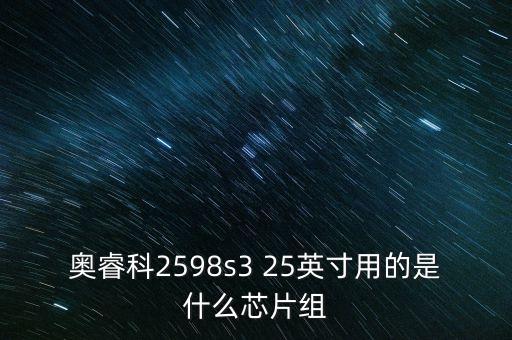 奧睿科2598s3 25英寸用的是什么芯片組