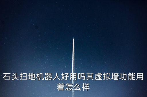 石頭掃地機(jī)器人好用嗎其虛擬墻功能用著怎么樣