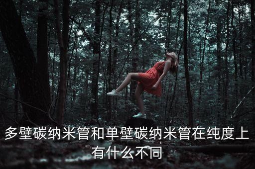 單壁碳納米管，多壁碳納米管和單壁碳納米管在純度上有什么不同
