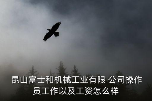  昆山富士和機(jī)械工業(yè)有限 公司操作員工作以及工資怎么樣