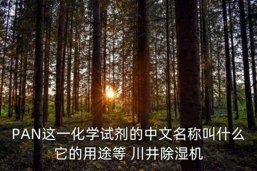 PAN這一化學(xué)試劑的中文名稱叫什么它的用途等 川井除濕機(jī)