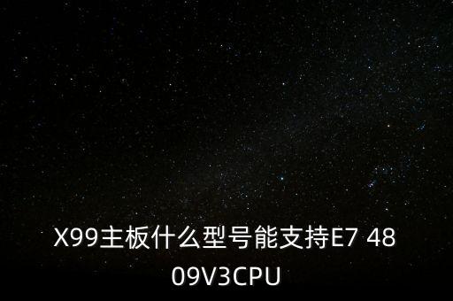 X99主板什么型號(hào)能支持E7 4809V3CPU