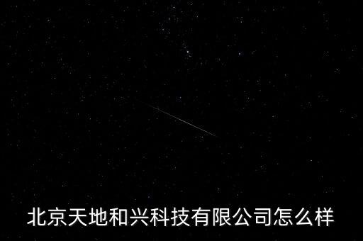 北京天地和興科技有限公司怎么樣