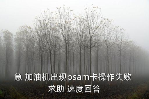 急 加油機(jī)出現(xiàn)psam卡操作失敗 求助 速度回答