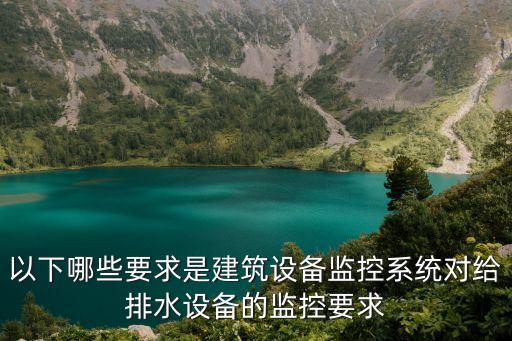 以下哪些要求是建筑設(shè)備監(jiān)控系統(tǒng)對給排水設(shè)備的監(jiān)控要求