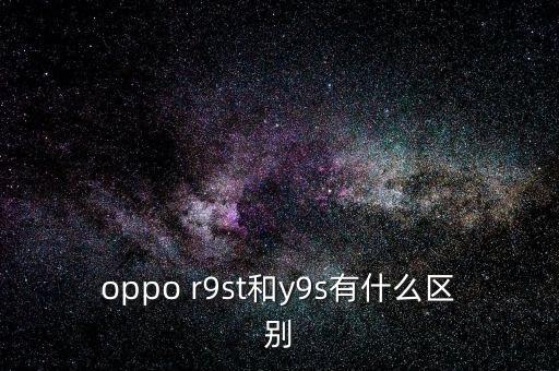 oppo r9st和y9s有什么區(qū)別
