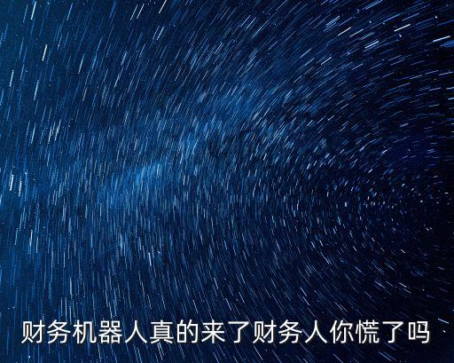 財務(wù)機(jī)器人真的來了財務(wù)人你慌了嗎