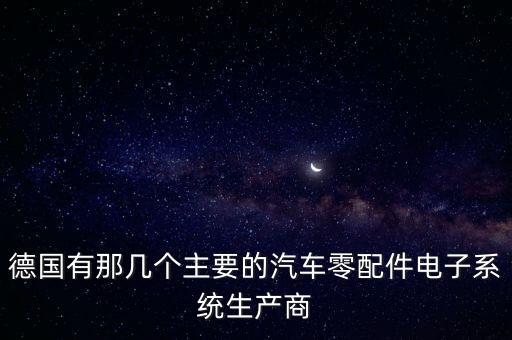 德國有那幾個主要的汽車零配件電子系統(tǒng)生產商