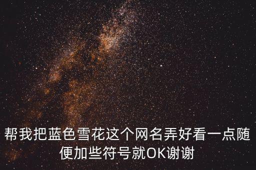 幫我把藍(lán)色雪花這個(gè)網(wǎng)名弄好看一點(diǎn)隨便加些符號(hào)就OK謝謝
