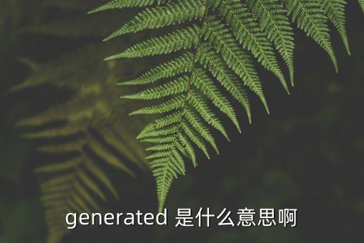 generated 是什么意思啊