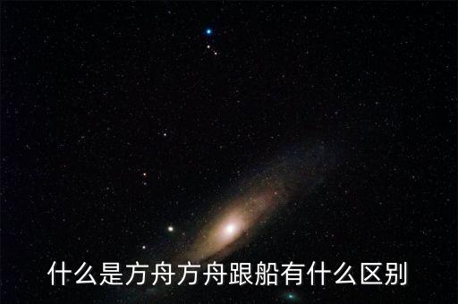 什么是方舟方舟跟船有什么區(qū)別