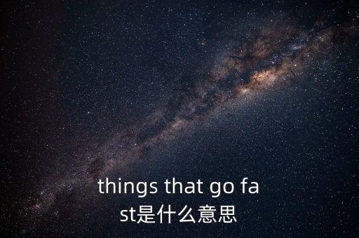 things that go fast是什么意思