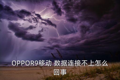 OPPOR9移動 數(shù)據(jù)連接不上怎么回事