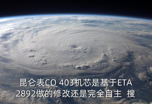 昆侖芯，昆侖表CO 403機芯是基于ETA2892做的修改還是完全自主  搜