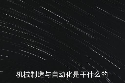 機械制造與自動化是干什么的