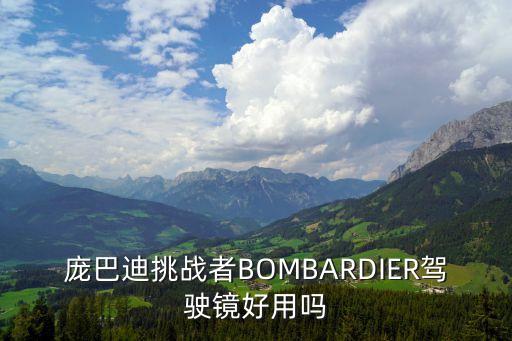 龐巴迪挑戰(zhàn)者BOMBARDIER駕駛鏡好用嗎