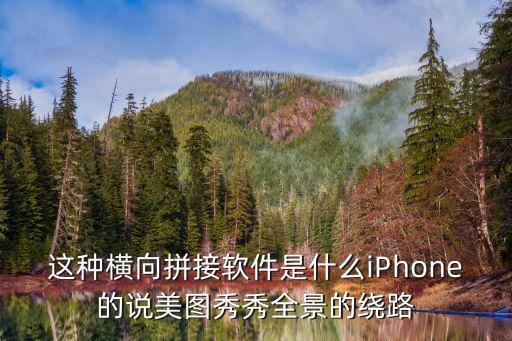 這種橫向拼接軟件是什么iPhone的說美圖秀秀全景的繞路