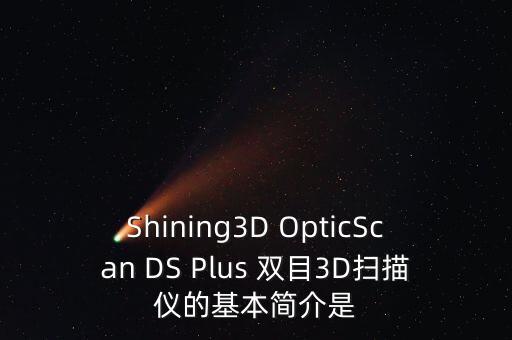 Shining3D OpticScan DS Plus 雙目3D掃描儀的基本簡(jiǎn)介是
