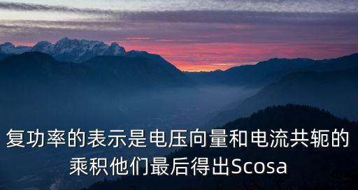 復(fù)功率的表示是電壓向量和電流共軛的乘積他們最后得出Scosa