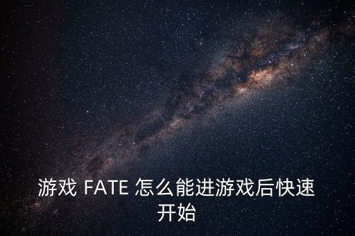 游戲 FATE 怎么能進(jìn)游戲后快速開(kāi)始