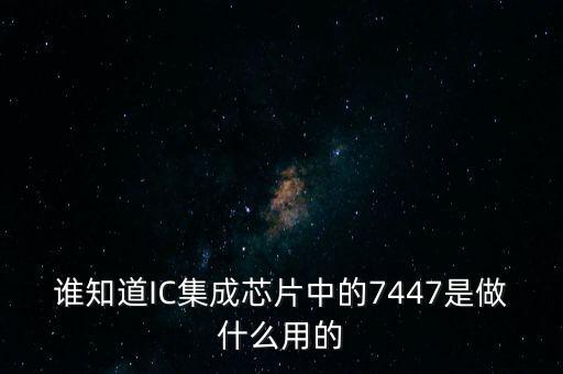 誰(shuí)知道IC集成芯片中的7447是做什么用的