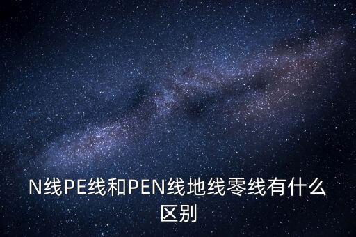 pen線是什么線，三線四線系統(tǒng)中PEN線表示什么