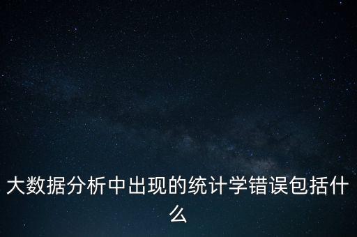 大數(shù)據(jù)分析中出現(xiàn)的統(tǒng)計學(xué)錯誤包括什么
