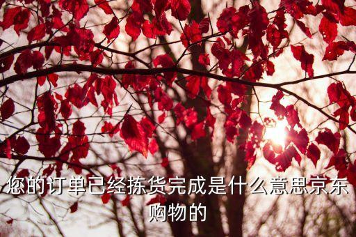 您的訂單已經(jīng)揀貨完成是什么意思京東購物的