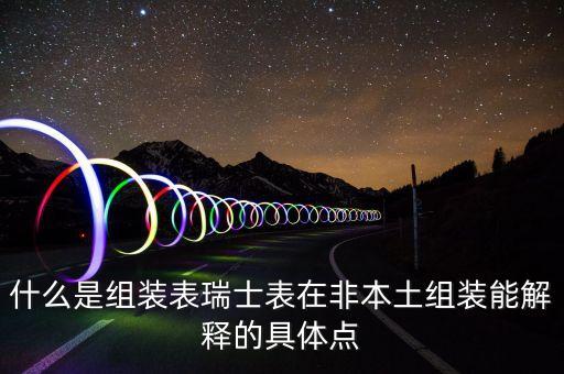 什么是組裝表瑞士表在非本土組裝能解釋的具體點(diǎn)