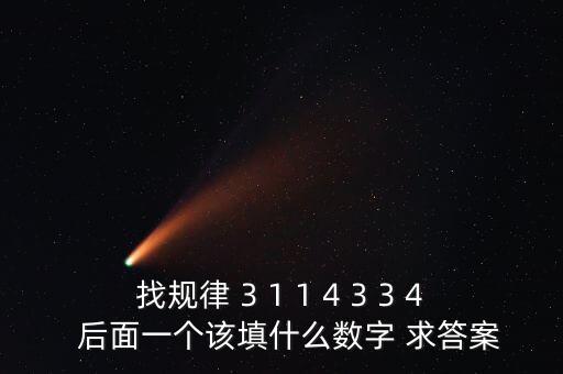 找規(guī)律 3 1 1 4 3 3 4  后面一個該填什么數(shù)字 求答案