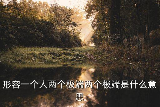 形容一個人兩個極端兩個極端是什么意思