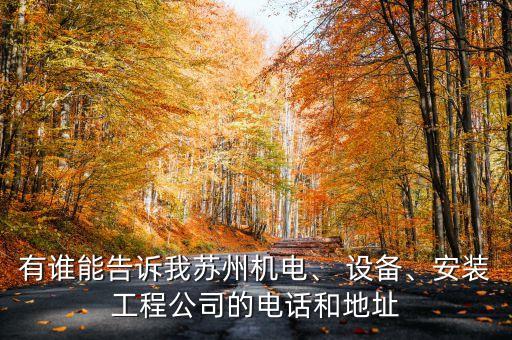 有誰(shuí)能告訴我蘇州機(jī)電、 設(shè)備、安裝工程公司的電話(huà)和地址