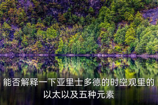 能否解釋一下亞里士多德的時空觀里的以太以及五種元素