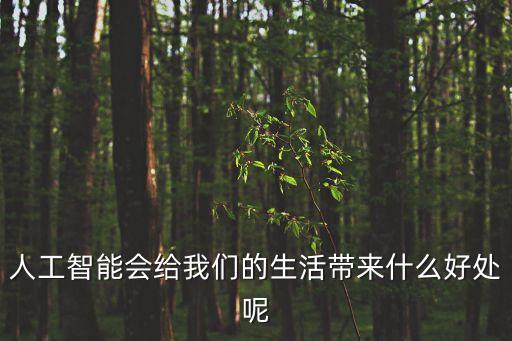 人工智能會給我們的生活帶來什么好處呢