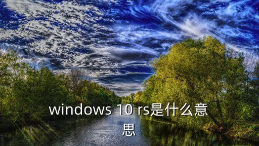windows 10 rs是什么意思