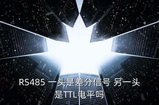 RS485 一頭是差分信號(hào) 另一頭是TTL電平嗎