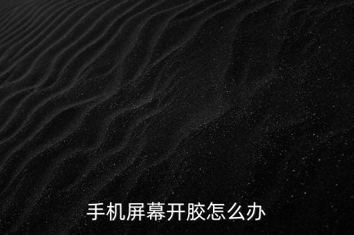 手機(jī)屏幕開(kāi)膠怎么辦