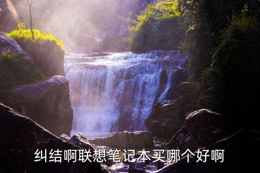 聯(lián)想筆記本電腦哪款好，糾結(jié)啊聯(lián)想筆記本買哪個好啊